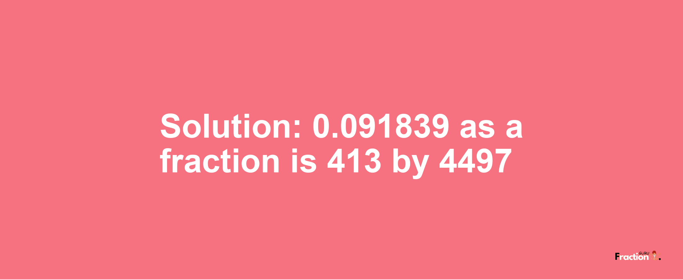 Solution:0.091839 as a fraction is 413/4497